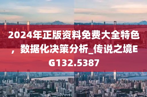 2024年正版资料免费大全特色，数据化决策分析_传说之境EG132.5387