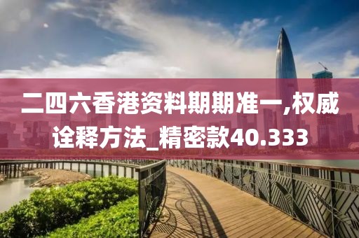 二四六香港资料期期准一,权威诠释方法_精密款40.333