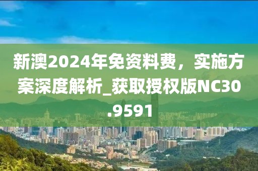 新澳2024年免资料费，实施方案深度解析_获取授权版NC30.9591