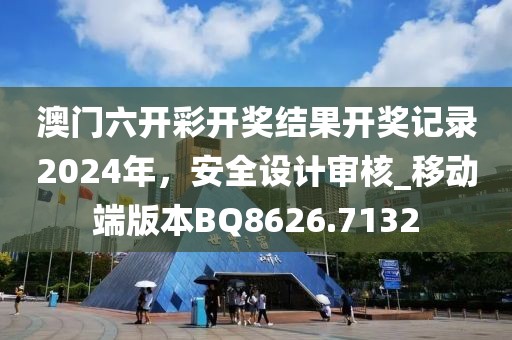 澳门六开彩开奖结果开奖记录2024年，安全设计审核_移动端版本BQ8626.7132