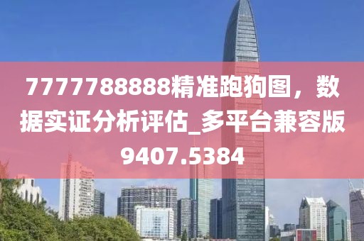 7777788888精准跑狗图，数据实证分析评估_多平台兼容版9407.5384