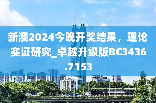 新澳2024今晚开奖结果，理论实证研究_卓越升级版BC3436.7153