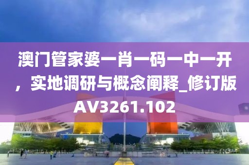 澳门管家婆一肖一码一中一开，实地调研与概念阐释_修订版AV3261.102