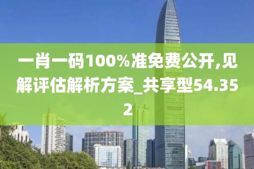 一肖一码100%准免费公开,见解评估解析方案_共享型54.352