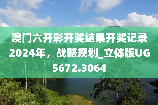 澳门六开彩开奖结果开奖记录2024年，战略规划_立体版UG5672.3064