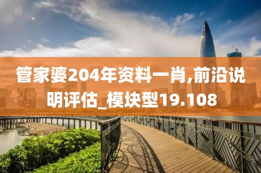 管家婆204年资料一肖,前沿说明评估_模块型19.108