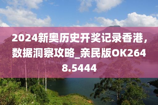 2024新奥历史开奖记录香港，数据洞察攻略_亲民版OK2648.5444