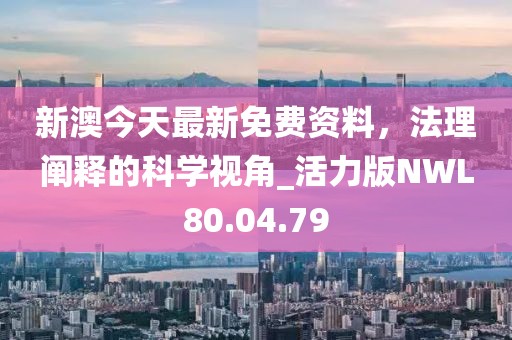 新澳今天最新免费资料，法理阐释的科学视角_活力版NWL80.04.79