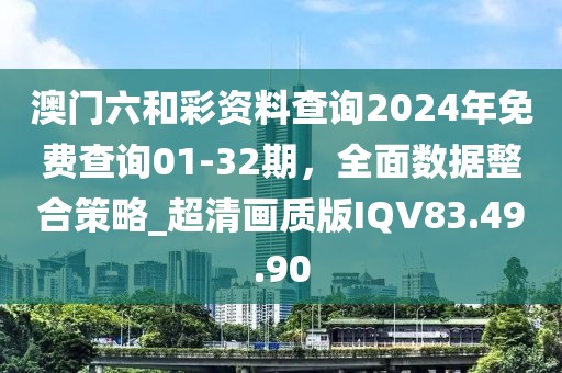 澳门六和彩资料查询2024年免费查询01-32期，全面数据整合策略_超清画质版IQV83.49.90