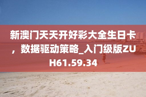 新澳门天天开好彩大全生日卡，数据驱动策略_入门级版ZUH61.59.34