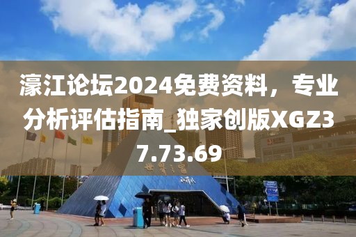 濠江论坛2024免费资料，专业分析评估指南_独家创版XGZ37.73.69