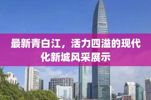 最新青白江，活力四溢的现代化新城风采展示