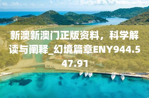 新澳新澳门正版资料，科学解读与阐释_幻境篇章ENY944.547.91