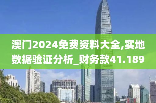澳门2024免费资料大全,实地数据验证分析_财务款41.189