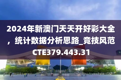 2024年新澳门天天开好彩大全，统计数据分析思路_竞技风范CTE379.443.31