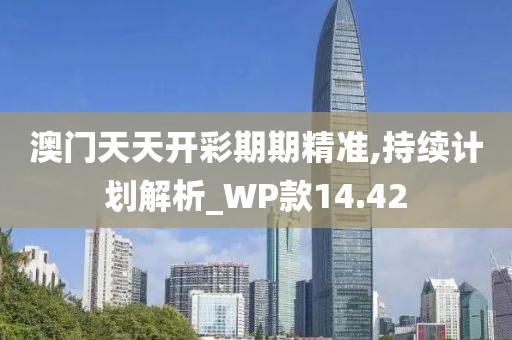澳门天天开彩期期精准,持续计划解析_WP款14.42