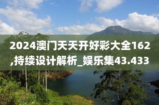 2024澳门天天开好彩大全162,持续设计解析_娱乐集43.433