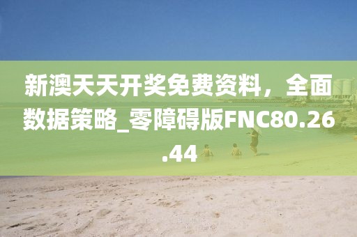新澳天天开奖免费资料，全面数据策略_零障碍版FNC80.26.44
