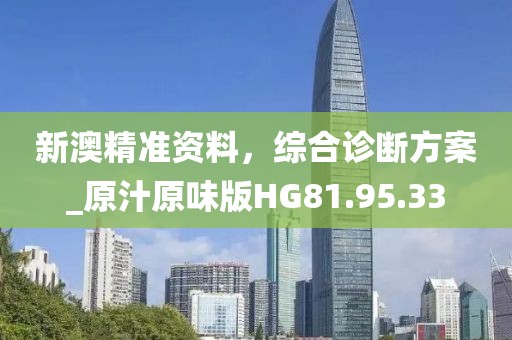 新澳精准资料，综合诊断方案_原汁原味版HG81.95.33