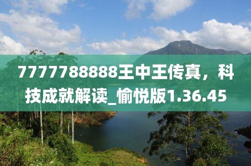 7777788888王中王传真，科技成就解读_愉悦版1.36.45