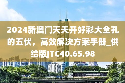 2024新澳门天天开好彩大全孔的五伏，高效解决方案手册_供给版JTC40.65.98