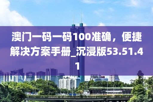 澳门一码一码100准确，便捷解决方案手册_沉浸版53.51.41