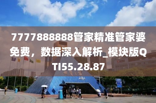 7777888888管家精准管家婆免费，数据深入解析_模块版QTI55.28.87