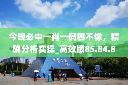 今晚必中一肖一码四不像，精确分析实操_高效版85.84.8