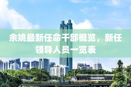 余姚最新任命干部概览，新任领导人员一览表
