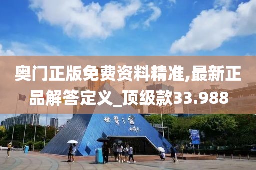 奥门正版免费资料精准,最新正品解答定义_顶级款33.988