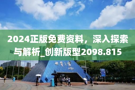 2024正版免费资料，深入探索与解析_创新版型2098.815
