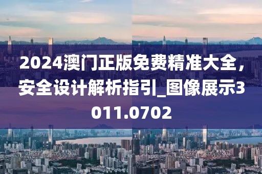 2024澳门正版免费精准大全，安全设计解析指引_图像展示3011.0702