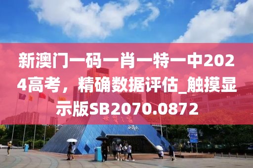 新澳门一码一肖一特一中2024高考，精确数据评估_触摸显示版SB2070.0872