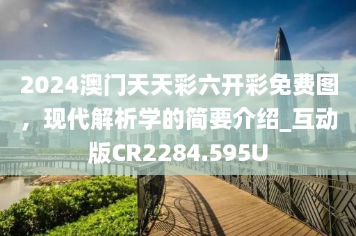 2024澳门天天彩六开彩免费图，现代解析学的简要介绍_互动版CR2284.595U