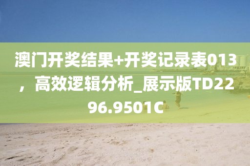 澳门开奖结果+开奖记录表013，高效逻辑分析_展示版TD2296.9501C