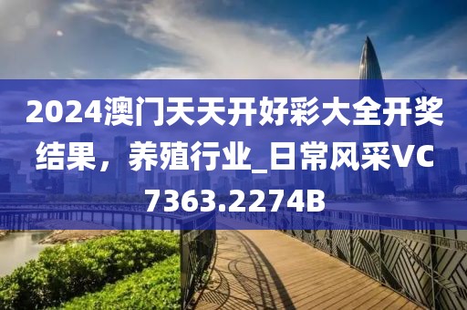 2024澳门天天开好彩大全开奖结果，养殖行业_日常风采VC7363.2274B
