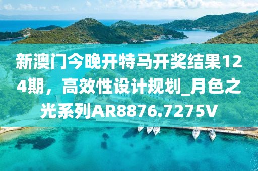 新澳门今晚开特马开奖结果124期，高效性设计规划_月色之光系列AR8876.7275V