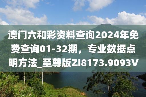 澳门六和彩资料查询2024年免费查询01-32期，专业数据点明方法_至尊版ZI8173.9093V