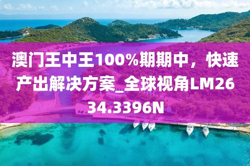 澳门王中王100%期期中，快速产出解决方案_全球视角LM2634.3396N