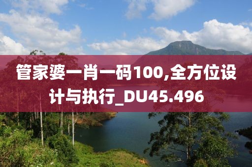 管家婆一肖一码100,全方位设计与执行_DU45.496
