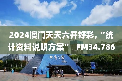 2024澳门天天六开好彩,“统计资料说明方案”_FM34.786