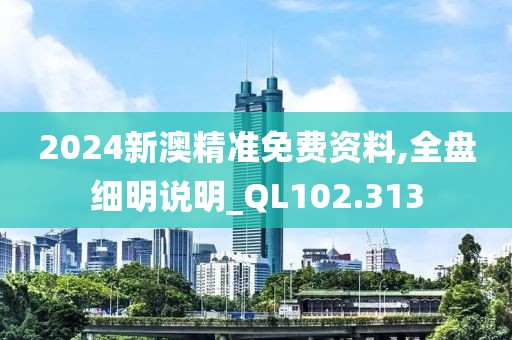 2024新澳精准免费资料,全盘细明说明_QL102.313