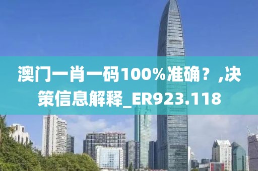 澳门一肖一码100%准确？,决策信息解释_ER923.118