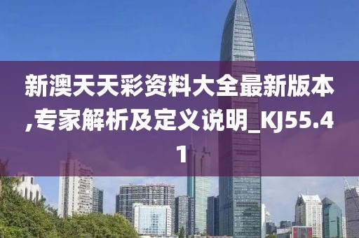 新澳天天彩资料大全最新版本,专家解析及定义说明_KJ55.41