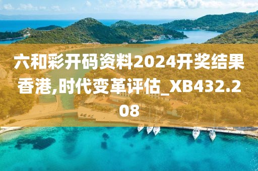 六和彩开码资料2024开奖结果香港,时代变革评估_XB432.208