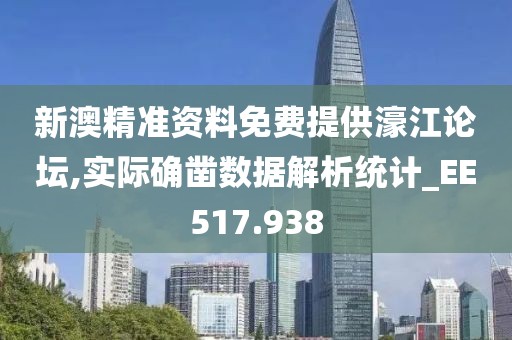 新澳精准资料免费提供濠江论坛,实际确凿数据解析统计_EE517.938