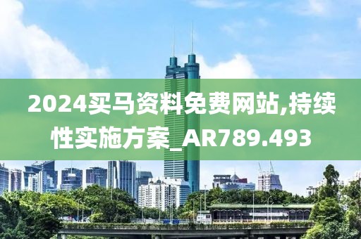 2024买马资料免费网站,持续性实施方案_AR789.493