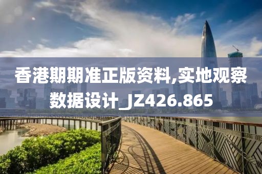 香港期期准正版资料,实地观察数据设计_JZ426.865