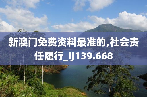 新澳门免费资料最准的,社会责任履行_IJ139.668