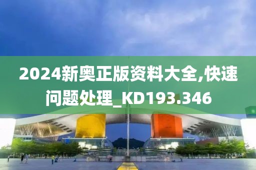 2024新奥正版资料大全,快速问题处理_KD193.346